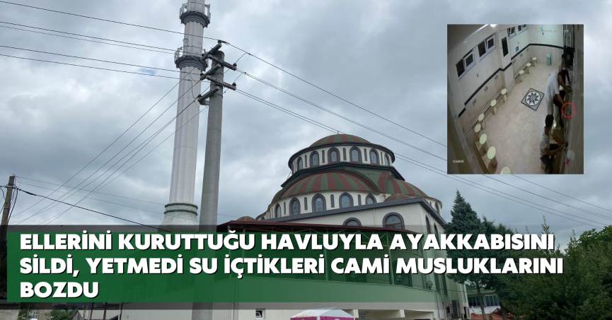 Ellerini kuruttuğu havluyla ayakkabısını sildi, yetmedi su içtikleri cami musluklarını bozdu