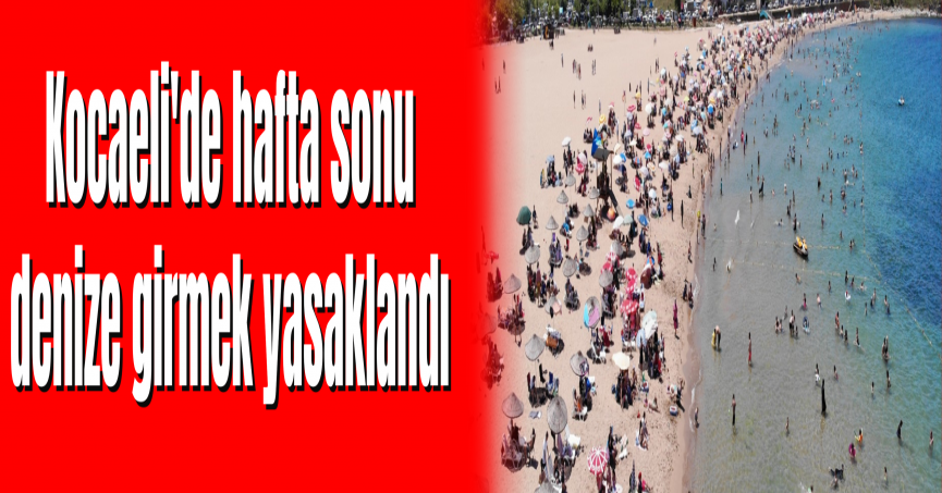 Kocaeli'de hafta sonu denize girmek yasaklandı