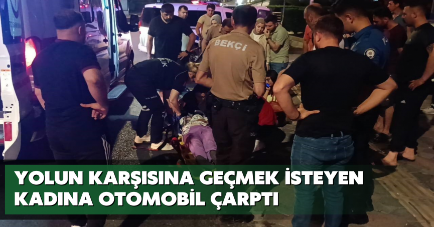 Yolun karşısına geçmek isteyen kadına otomobil çarptı