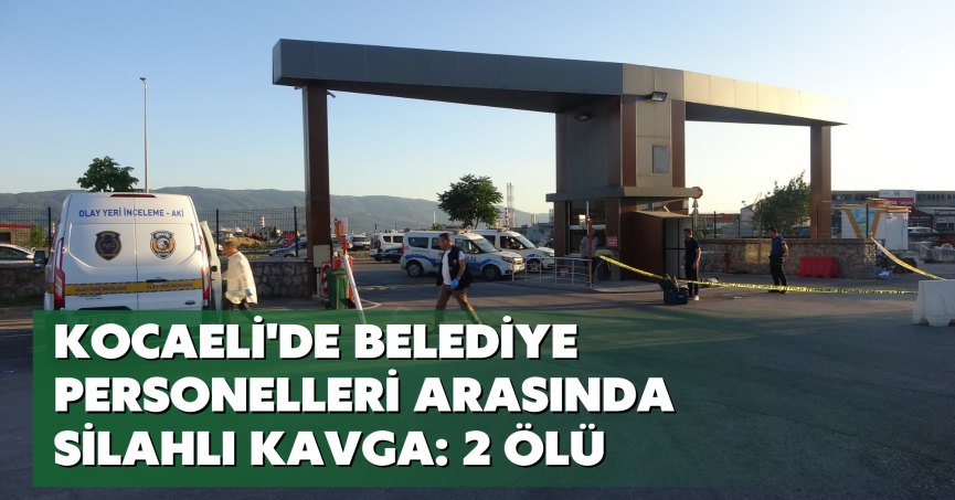 Kocaeli'de belediye personelleri arasında silahlı kavga: 2 ölü