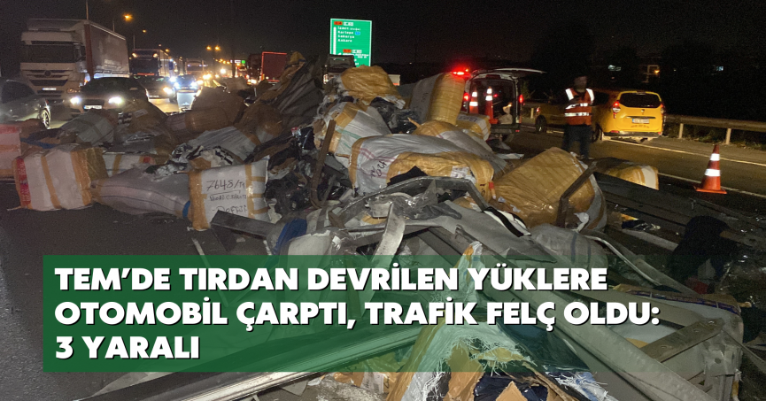 TEM’de tırdan devrilen yüklere otomobil çarptı, trafik felç oldu: 3 yaralı