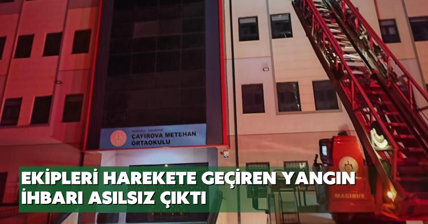 Ekipleri harekete geçiren yangın ihbarı asılsız çıktı