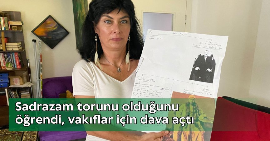 Sadrazam torunu olduğunu öğrendi, vakıflar için dava açtı