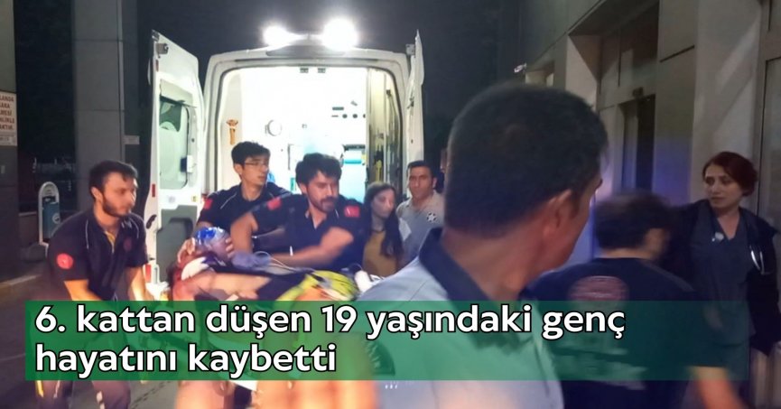 6. kattan düşen 19 yaşındaki genç hayatını kaybetti