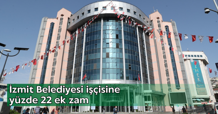 İzmit Belediyesi işçisine yüzde 22 ek zam