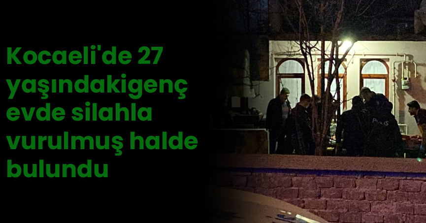 Kocaeli'de 27 yaşındaki genç evde silahla vurulmuş halde bulundu