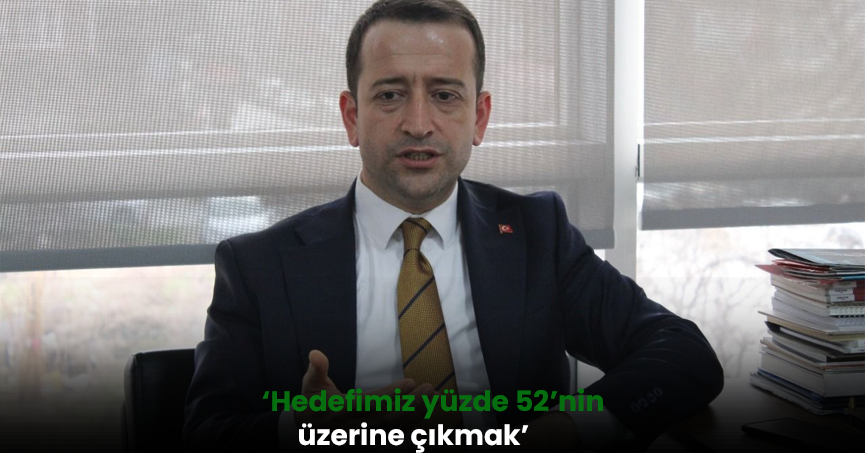 ‘Hedefimiz yüzde 52’nin üzerine çıkmak’