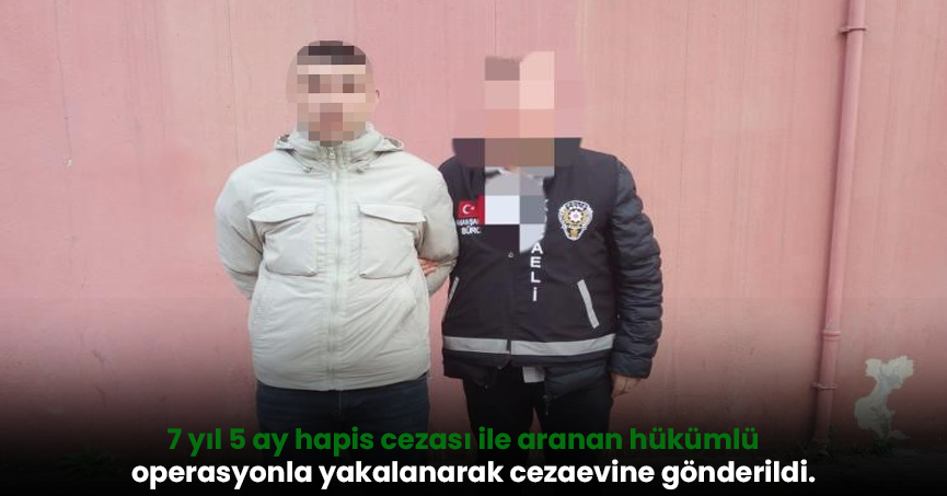 7 yıl 5 ay hapis cezası ile aranan hükümlü operasyonla yakalandı