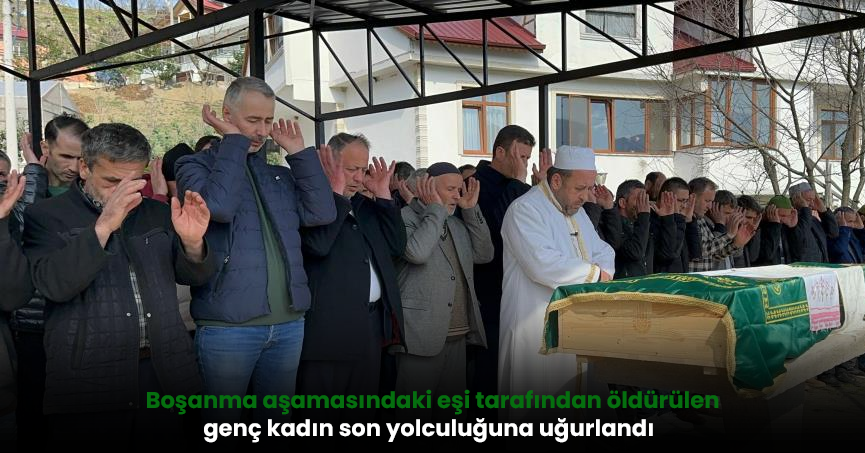 Boşanma aşamasındaki eşi tarafından öldürülen genç kadın son yolculuğuna uğurlandı