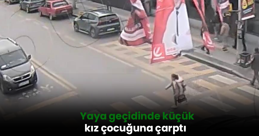 Yaya geçidinde küçük kız çocuğuna çarptı