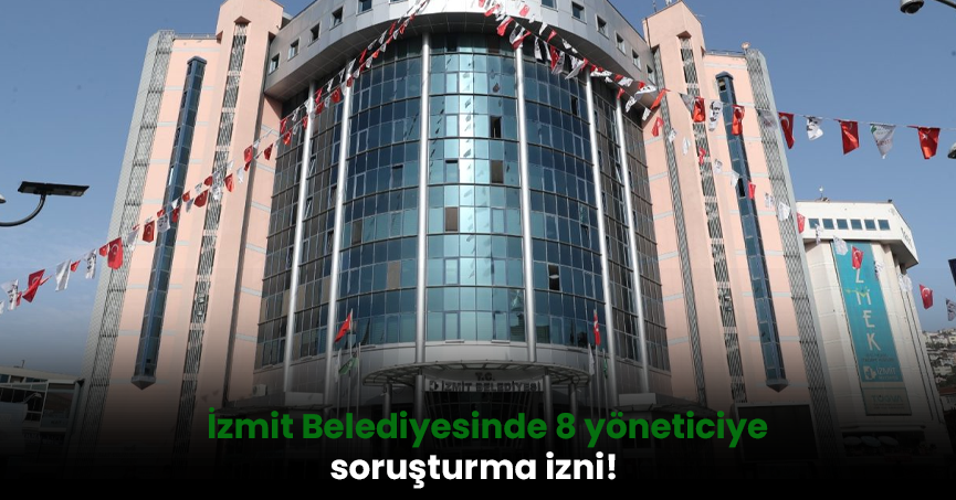 İzmit Belediyesinde 8 yöneticiye soruşturma izni!