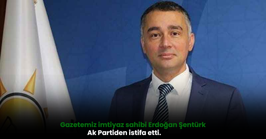 Gazetemiz imtiyaz sahibi Erdoğan Şentürk Ak Partiden istifa etti. (Kandıra benim için siyasetten daha önemlidir)