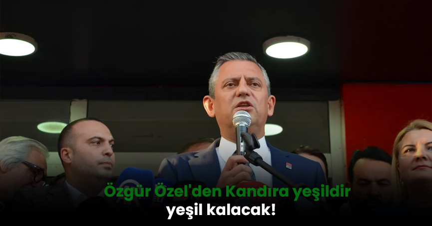 Özgür Özel'den Kandıra yeşildir yeşil kalacak!