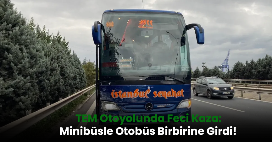 TEM Otoyolunda Feci Kaza: Minibüsle Otobüs Birbirine Girdi!