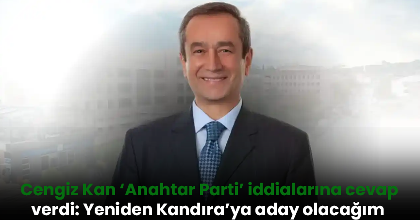 Cengiz Kan ‘Anahtar Parti’ iddialarına cevap verdi: Yeniden Kandıra’ya aday olacağım