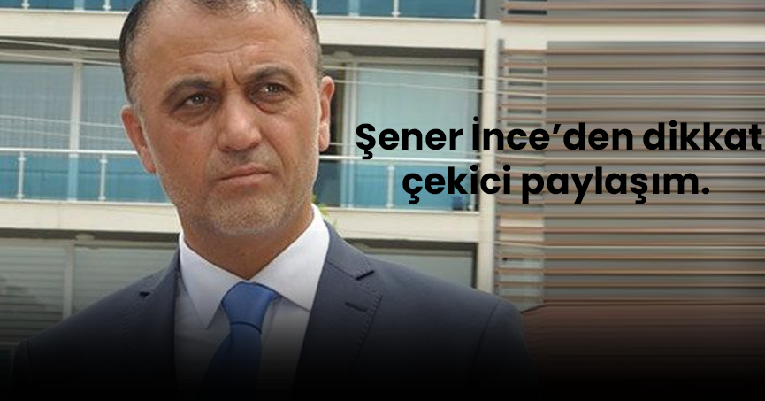 Şener İnce'den dikkat çekici paylaşım.