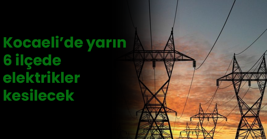 Kocaeli’de yarın (2 Aralık) 6 ilçede elektrikler kesilecek