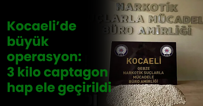 Kocaeli’de büyük operasyon: 3 kilo captagon hap ele geçirildi