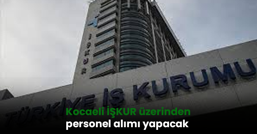 Kocaeli İŞKUR üzerinden personel alımı yapacak! Kocaeli 1046 iş ilanı başvuru şartları ve branşlar