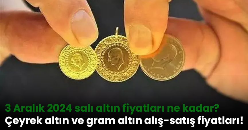 3 Aralık 2024 salı altın fiyatları ne kadar? Çeyrek altın ve gram altın alış-satış fiyatları!