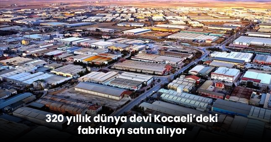 320 yıllık dünya devi Kocaeli’deki fabrikayı satın alıyor