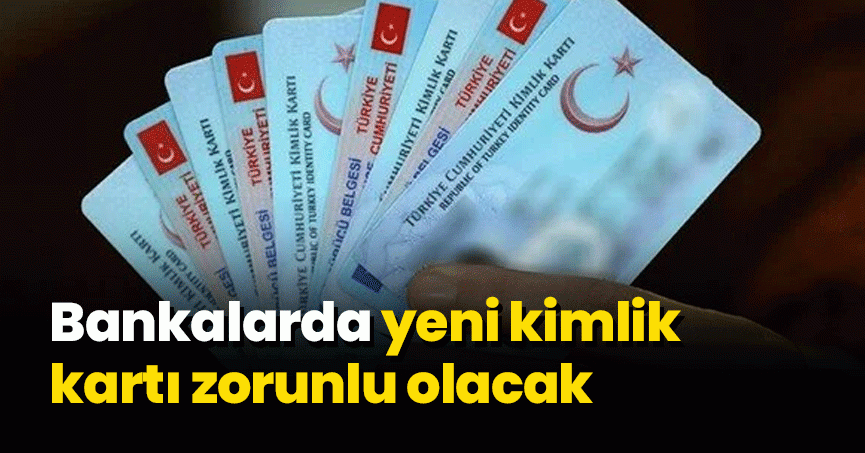 Kritik 'yeni kimlik' kararı! Bankalarda işlem yapılamayacak! 