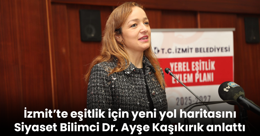 İzmit’te eşitlik için yeni yol haritasını Siyaset Bilimci Dr. Ayşe Kaşıkırık anlattı
