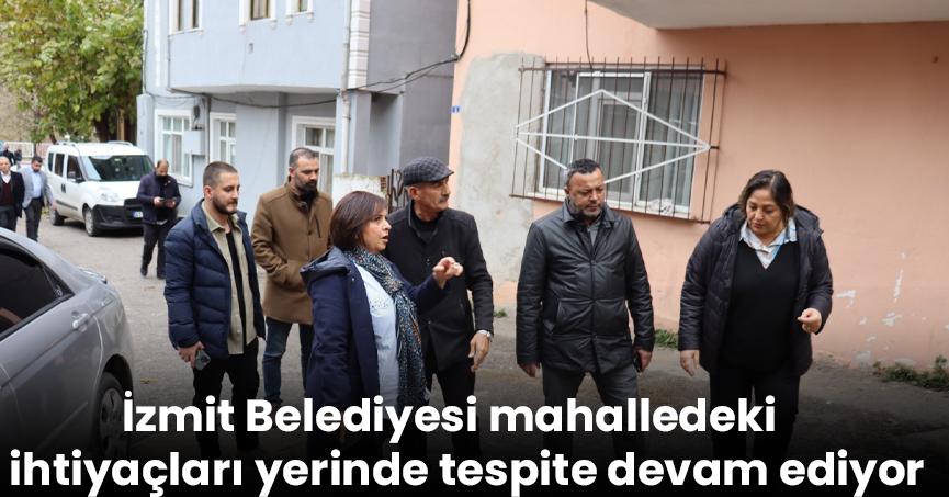İzmit Belediyesi mahalledeki ihtiyaçları yerinde tespite devam ediyor