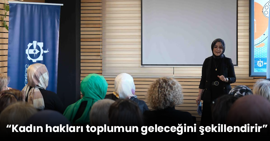 “Kadın hakları toplumun geleceğini şekillendirir”