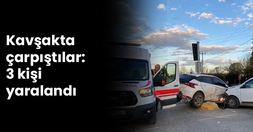 Kavşakta çarpıştılar: 3 kişi yaralandı