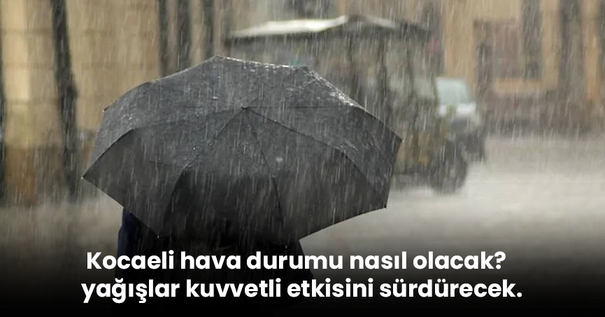 Kocaeli hava durumu nasıl olacak? yağışlar kuvvetli etkisini sürdürecek.
