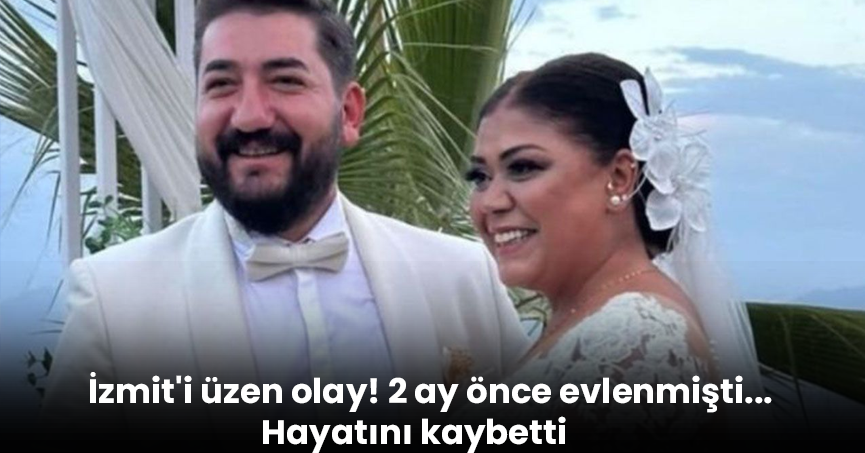 İzmit'i üzen olay! 2 ay önce evlenmişti... Hayatını kaybetti
