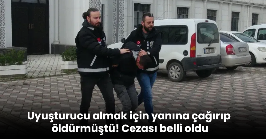Uyuşturucu almak için yanına çağırıp öldürmüştü! Cezası belli oldu
