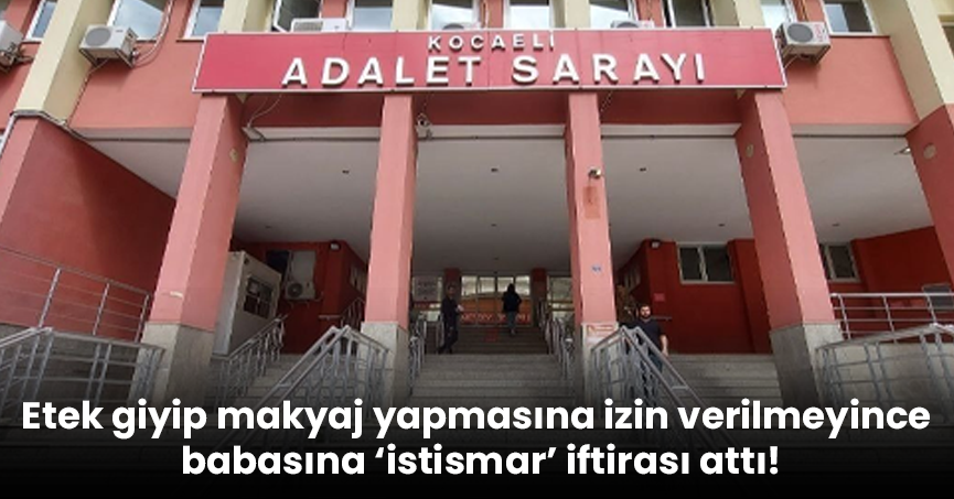 Etek giyip makyaj yapmasına izin verilmeyince babasına ‘istismar’ iftirası attı!