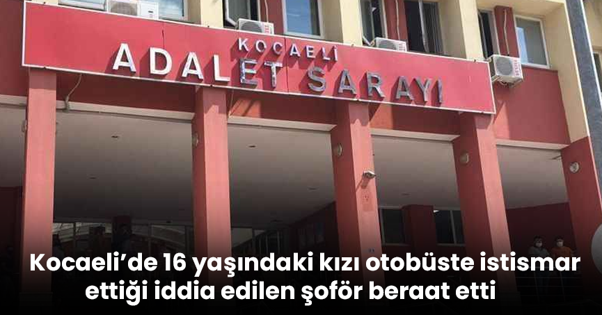 Kocaeli’de 16 yaşındaki kızı otobüste istismar ettiği iddia edilen şoför beraat etti