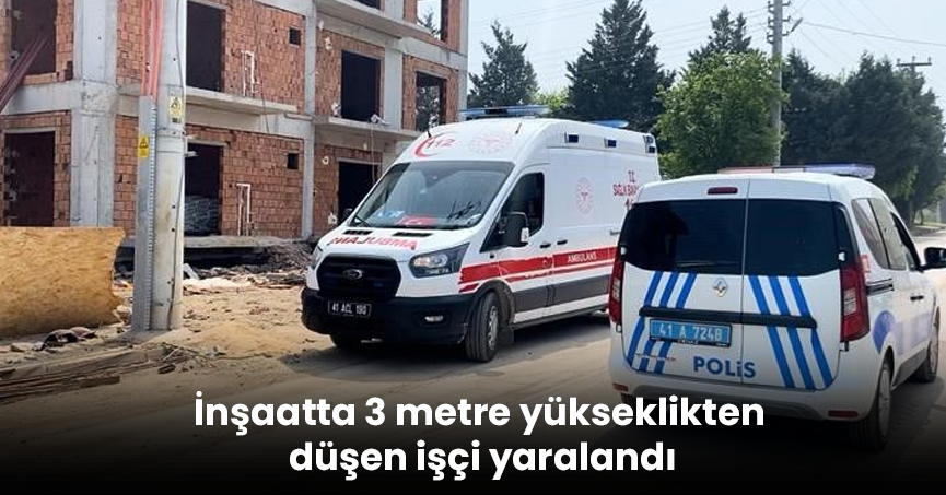 İnşaatta 3 metre yükseklikten düşen işçi yaralandı