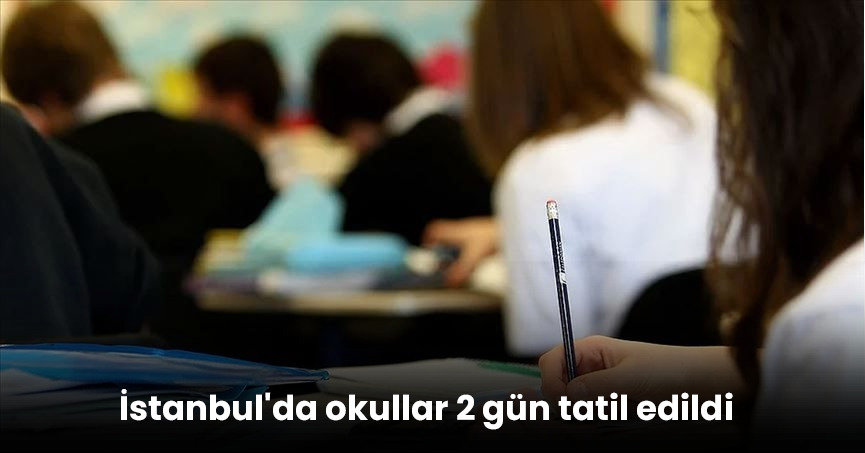 İstanbul'da okullar 2 gün tatil edildi