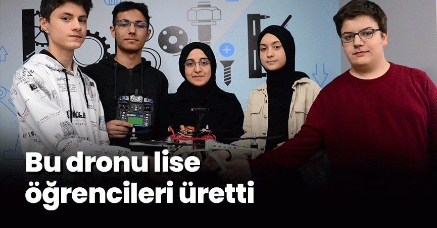 Bu dronu lise öğrencileri üretti