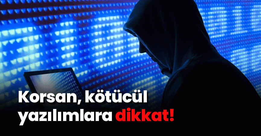  Korsan, kötücül yazılımlara dikkat!