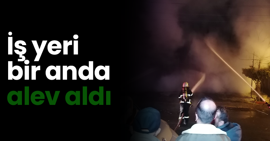 İş yeri bir anda alev aldı