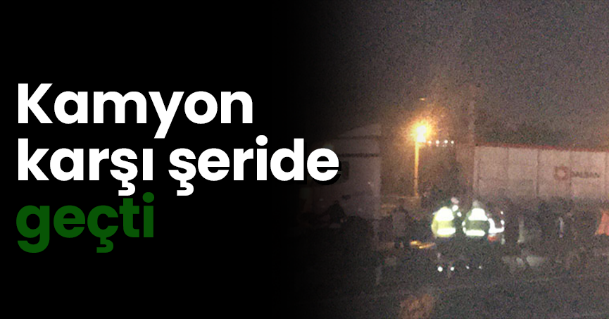 Kamyon karşı şeride geçti