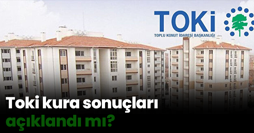 Toki kura sonuçları açıklandı mı?
