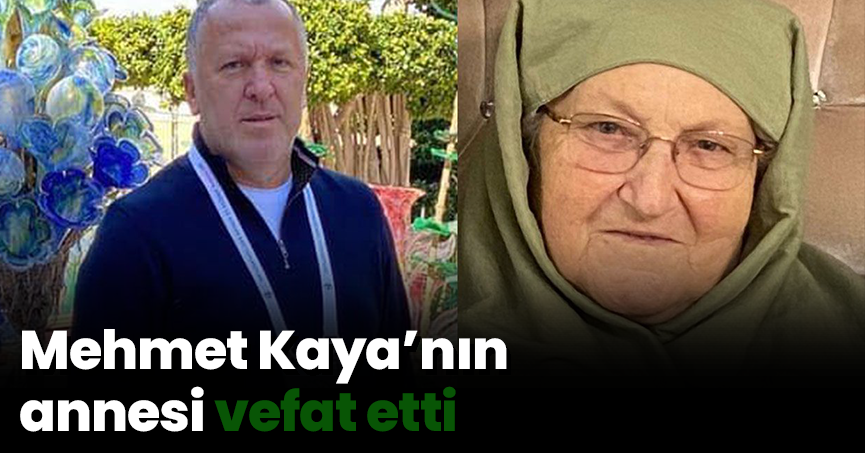Mehmet Kaya’nın annesi vefat etti