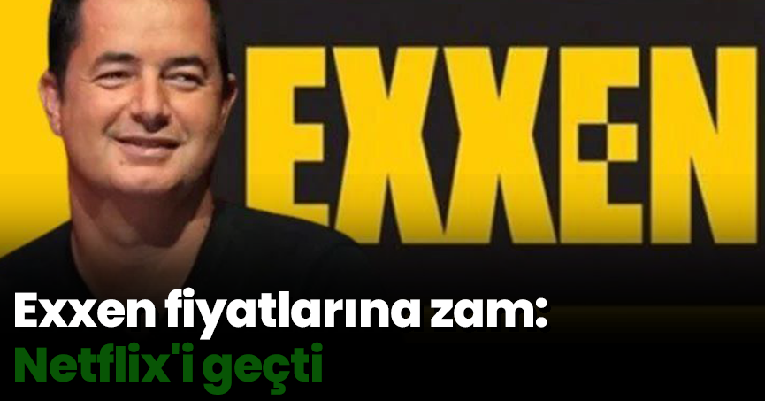 Exxen fiyatlarına zam: Netflix'i geçti