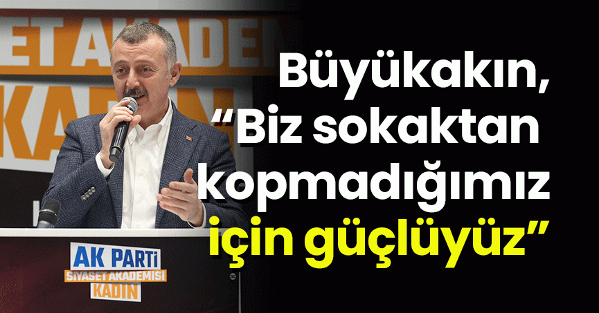 Başkan Büyükakın,“Biz sokaktan kopmadığımız için güçlüyüz”