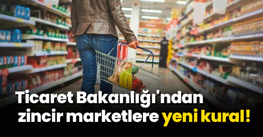 Ticaret Bakanlığı'ndan zincir marketlere yeni kural