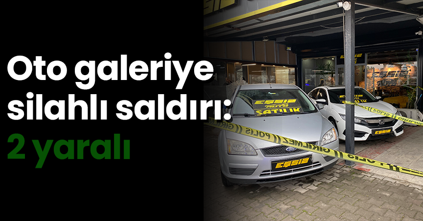 Oto galeriye silahlı saldırı: 2 yaralı