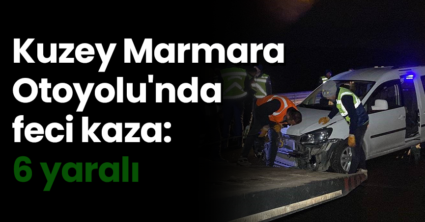 Kuzey Marmara Otoyolu'nda feci kaza: 6 yaralı
