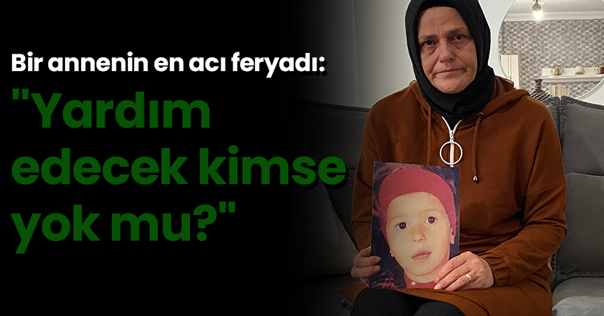  Bir annenin en acı feryadı: 