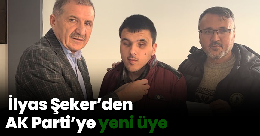 İlyas Şeker’den Ak Parti'ye yeni üye
